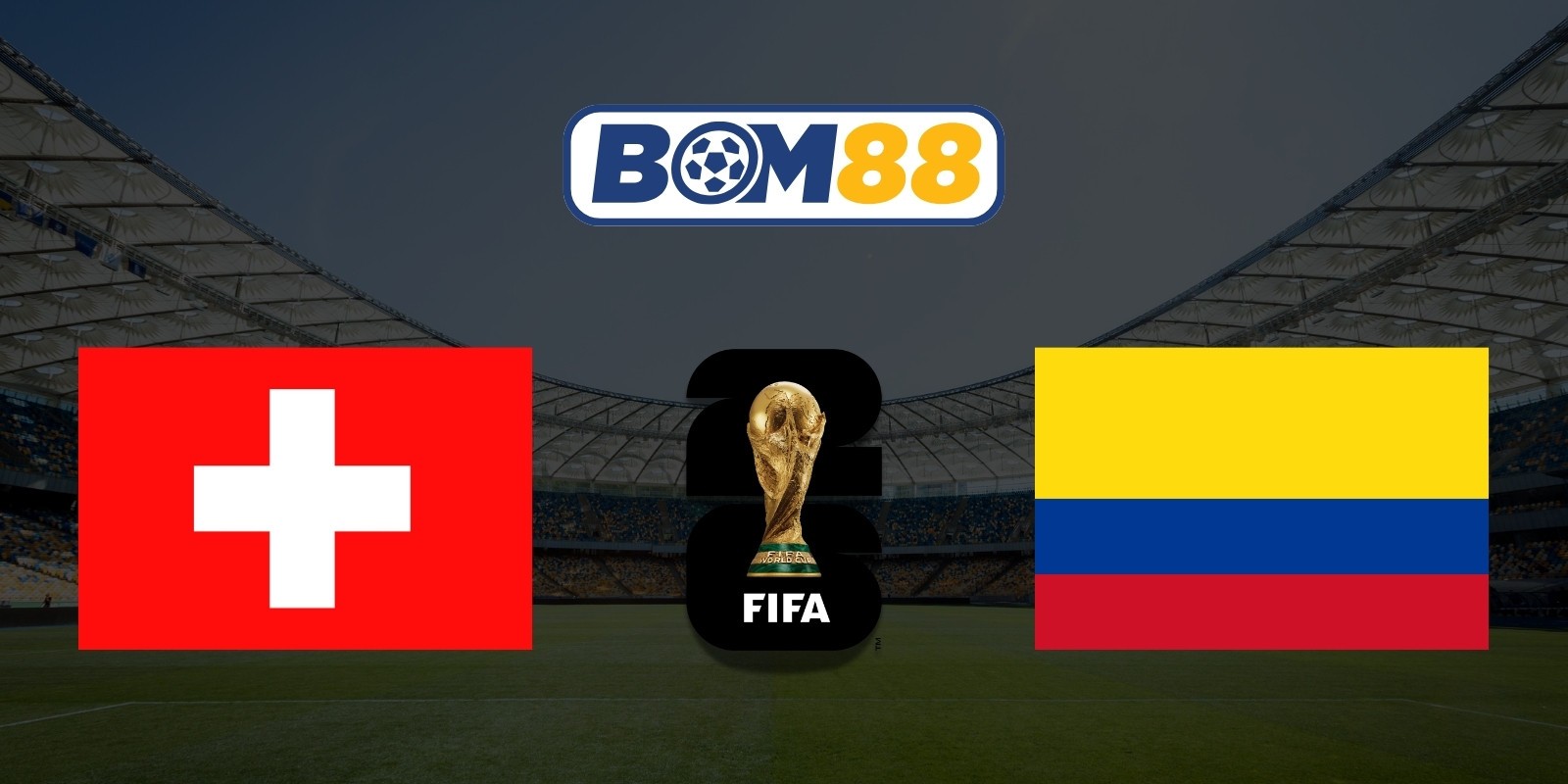 BOM88 Soi kèo Thụy Sĩ vs Colombia 03h00 ngày 08/07/2026 - World Cup 2026