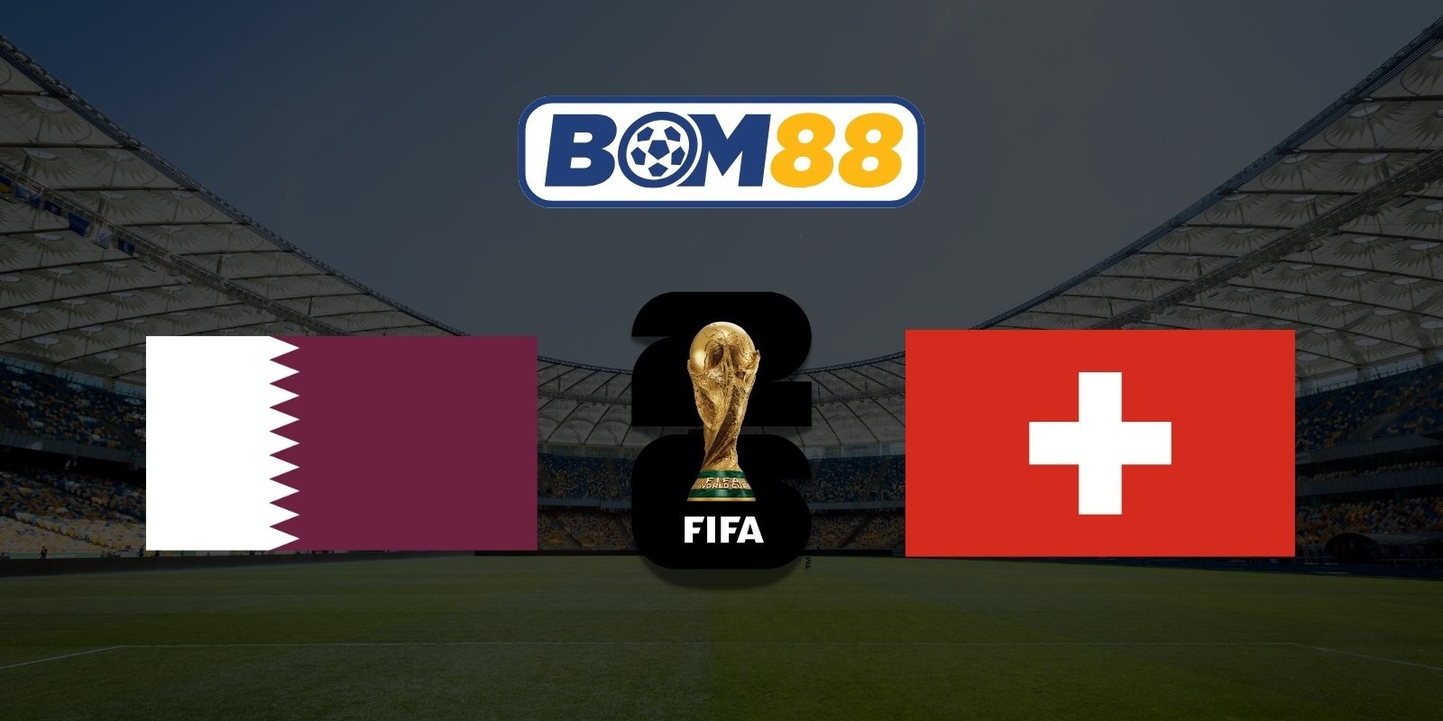 BOM88 Soi kèo Qatar vs Thụy Sĩ 02h00 ngày 14/06/2026 - World Cup 2026