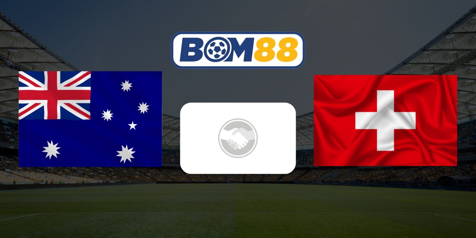 BOM88 Soi kèo Australia vs Thụy Sĩ 02h00 ngày 07/06/2026 - Giao hữu quốc tế
